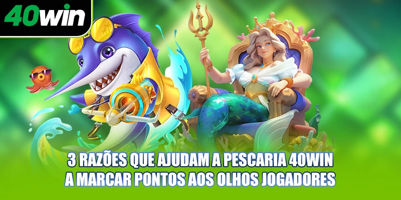 3 razões que ajudam a pescaria 40WIN a marcar pontos aos olhos jogadores