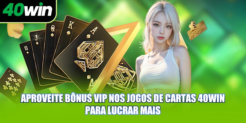 Aproveite bônus VIP nos jogos de cartas 40WIN para lucrar mais