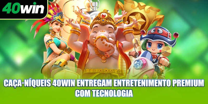 Caça-níqueis 40WIN entregam entretenimento premium com tecnologia