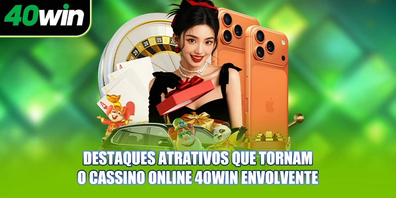 Destaques atrativos que tornam o cassino online 40WIN envolvente