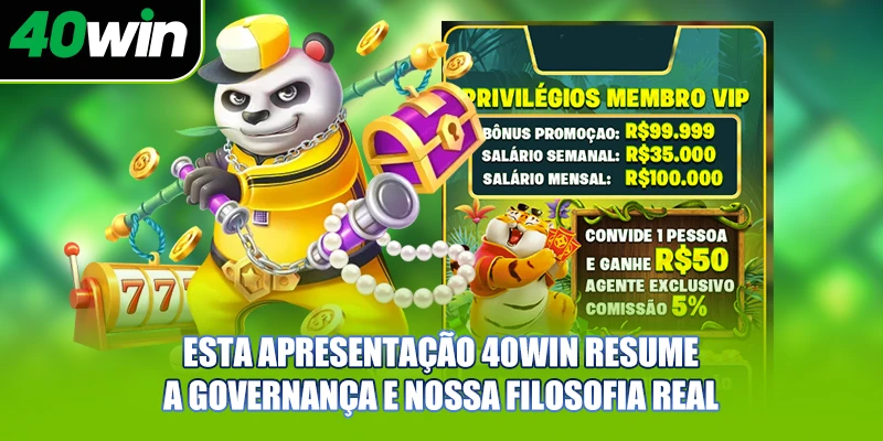 Esta apresentação 40WIN resume a governança e nossa filosofia real