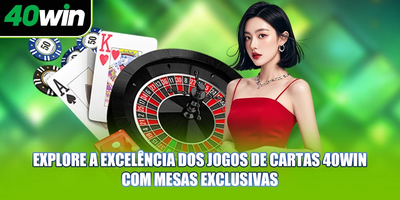 Explore a excelência dos jogos de cartas 40WIN com mesas exclusivas