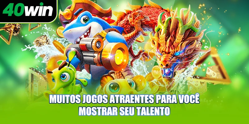 Muitos jogos atraentes para você mostrar seu talento