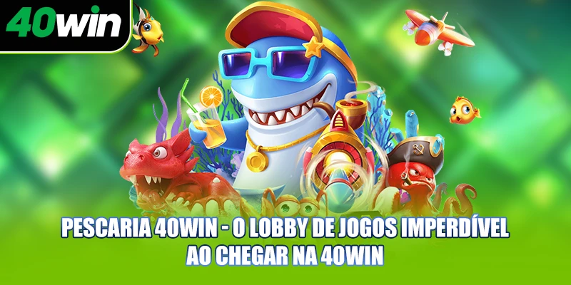 Pescaria 40WIN - o lobby de jogos imperdível ao chegar na 40WIN